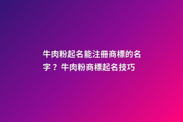 牛肉粉起名能注冊商標的名字？牛肉粉商標起名技巧